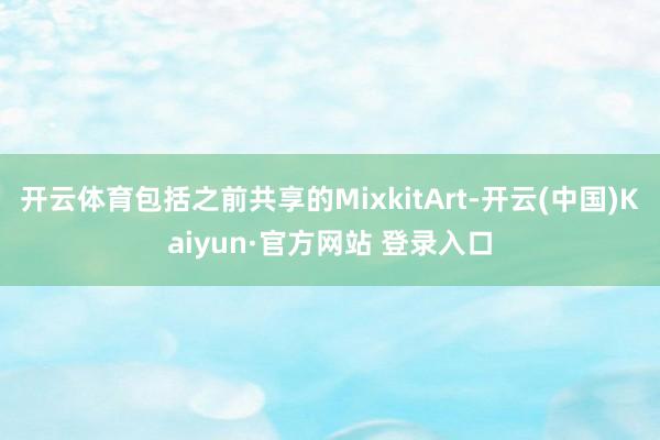 开云体育包括之前共享的MixkitArt-开云(中国)Kaiyun·官方网站 登录入口