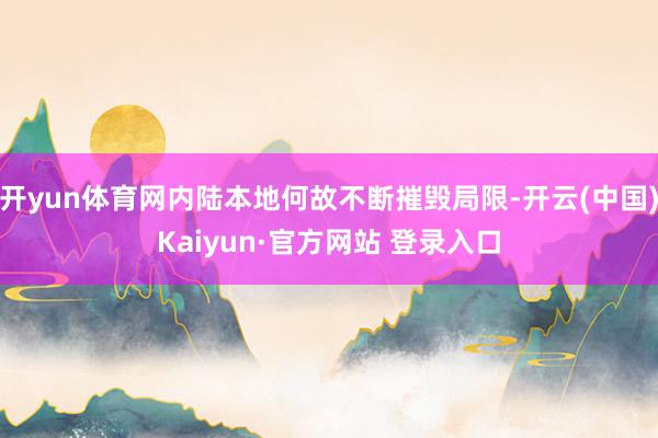 开yun体育网内陆本地何故不断摧毁局限-开云(中国)Kaiyun·官方网站 登录入口