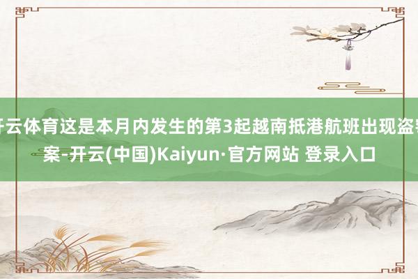 开云体育这是本月内发生的第3起越南抵港航班出现盗窃案-开云(中国)Kaiyun·官方网站 登录入口