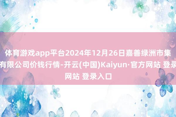 体育游戏app平台2024年12月26日嘉善绿洲市集拓荒有限公司价钱行情-开云(中国)Kaiyun·官方网站 登录入口