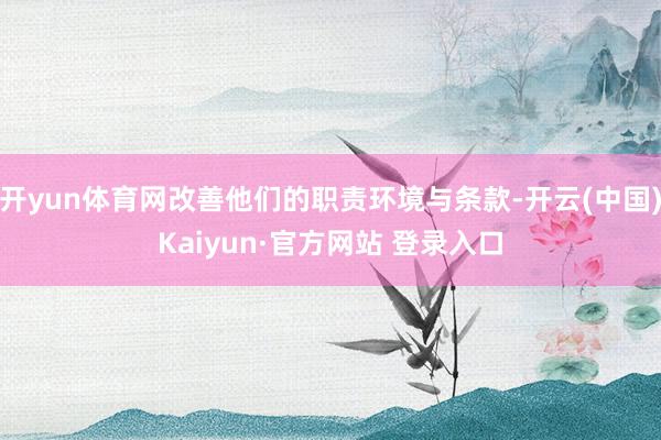 开yun体育网改善他们的职责环境与条款-开云(中国)Kaiyun·官方网站 登录入口
