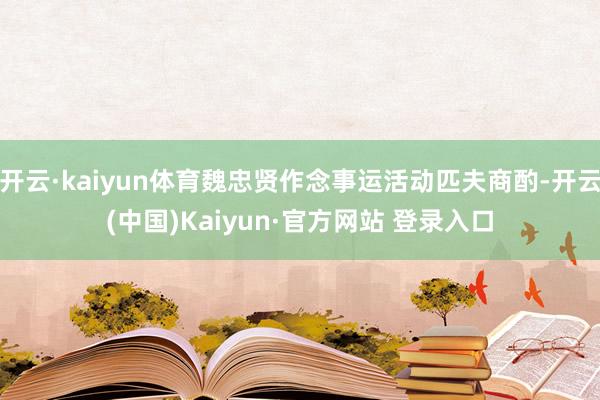 开云·kaiyun体育魏忠贤作念事运活动匹夫商酌-开云(中国)Kaiyun·官方网站 登录入口