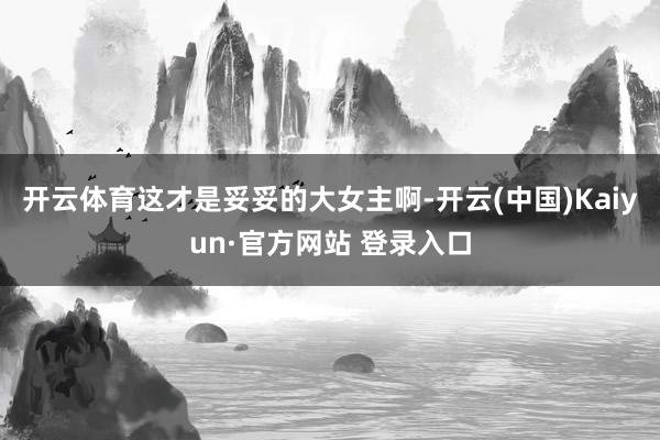 开云体育这才是妥妥的大女主啊-开云(中国)Kaiyun·官方网站 登录入口