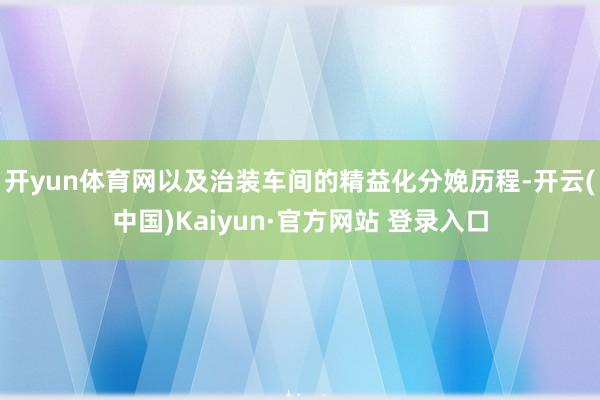 开yun体育网以及治装车间的精益化分娩历程-开云(中国)Kaiyun·官方网站 登录入口