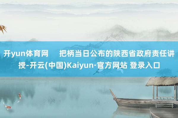 开yun体育网     把柄当日公布的陕西省政府责任讲授-开云(中国)Kaiyun·官方网站 登录入口