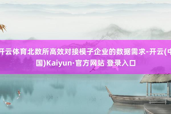 开云体育北数所高效对接模子企业的数据需求-开云(中国)Kaiyun·官方网站 登录入口
