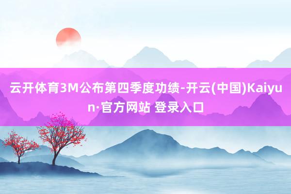 云开体育3M公布第四季度功绩-开云(中国)Kaiyun·官方网站 登录入口