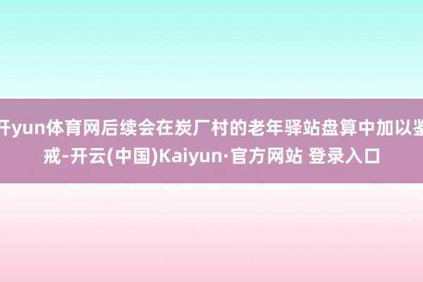 开yun体育网后续会在炭厂村的老年驿站盘算中加以鉴戒-开云(中国)Kaiyun·官方网站 登录入口