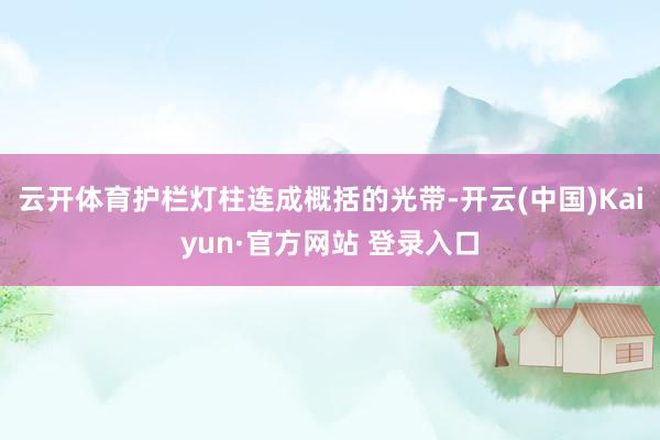 云开体育护栏灯柱连成概括的光带-开云(中国)Kaiyun·官方网站 登录入口