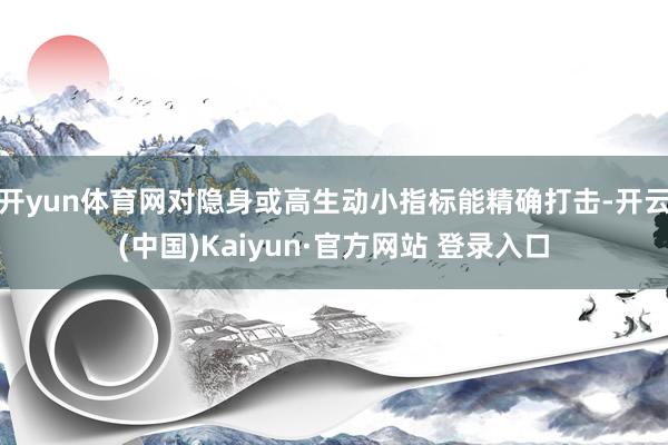 开yun体育网对隐身或高生动小指标能精确打击-开云(中国)Kaiyun·官方网站 登录入口