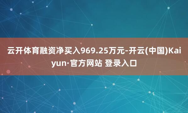 云开体育融资净买入969.25万元-开云(中国)Kaiyun·官方网站 登录入口