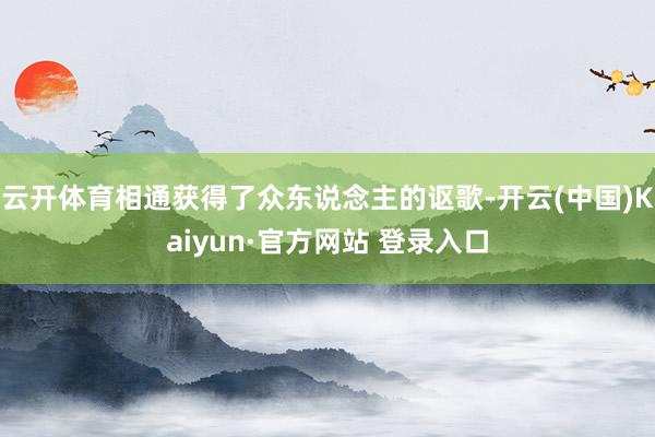 云开体育相通获得了众东说念主的讴歌-开云(中国)Kaiyun·官方网站 登录入口