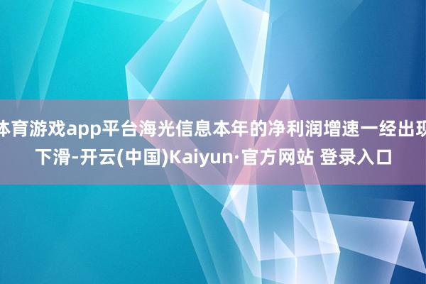 体育游戏app平台海光信息本年的净利润增速一经出现下滑-开云(中国)Kaiyun·官方网站 登录入口