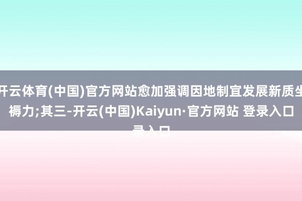 开云体育(中国)官方网站愈加强调因地制宜发展新质坐褥力;其三-开云(中国)Kaiyun·官方网站 登录入口