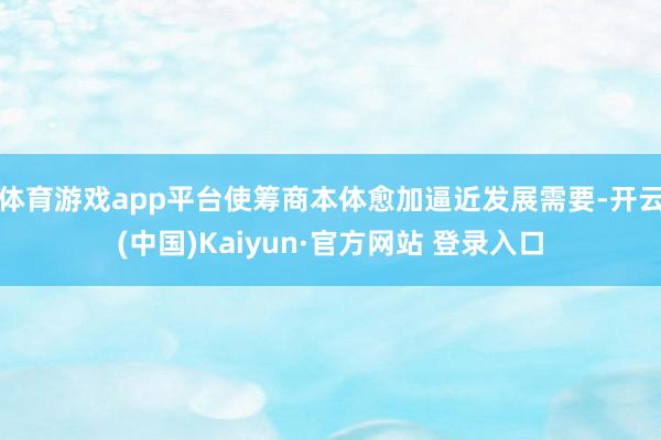体育游戏app平台使筹商本体愈加逼近发展需要-开云(中国)Kaiyun·官方网站 登录入口